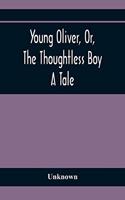 Young Oliver, Or, The Thoughtless Boy: A Tale