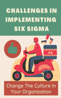 Challenges In Implementing Six Sigma: Change The Culture In Your Organization: Six Sigma Implementation