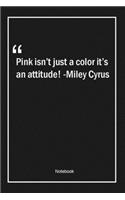Pink isn't just a color, it's an attitude! -Miley Cyrus