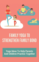 Family Yoga To Strengthen Family Bond: Yoga Ideas To Help Parents And Children Practice Together: Mommy And Me Yoga Poses