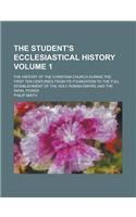 The Student's Ecclesiastical History; The History of the Christian Church During the First Ten Centuries from Its Foundation to the Full Establishment