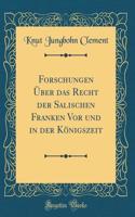 Forschungen Über Das Recht Der Salischen Franken VOR Und in Der Königszeit (Classic Reprint)