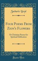 Four Poems From Zion's Flowers: Or Christian Poems for Spiritual Edification (Classic Reprint)
