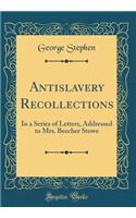 Antislavery Recollections: In a Series of Letters, Addressed to Mrs. Beecher Stowe (Classic Reprint)