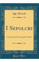 I Sepolcri: Commentati Da Ugo Angelo Canello (Classic Reprint)