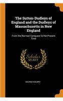 The Sutton-Dudleys of England and the Dudleys of Massachusetts in New England: From the Norman Conquest to the Present Time