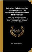 Aufgaben Zu Lateinischen Stilübungen Für Die Obersten Classen Deutscher Mittelschulen