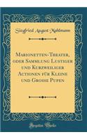 Marionetten-Theater, oder Sammlung Lustiger und Kurzweiliger Actionen für Kleine und Große Pupen (Classic Reprint)