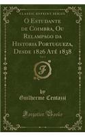O Estudante de Coimbra, Ou Relampago Da Historia Portugueza, Desde 1826 Até 1838, Vol. 1 (Classic Reprint)