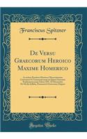 De Versu Graecorum Heroico Maxime Homerico: Accedunt Eiusdem Mantissa Observationum Criticarum Et Grammaticarum in Quinti Smyrnaei Posthomericorum Libros XIV, Et Dissertatio De Media Syllaba, Pentametri Graecorum Elegiaci (Classic Reprint)