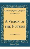 A Vision of the Future (Classic Reprint)