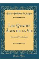 Les Quatre ï¿½ges de la Vie: ï¿½trennes ï¿½ Tous Les ï¿½ges (Classic Reprint)