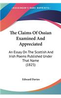 The Claims Of Ossian Examined And Appreciated: An Essay On The Scottish And Irish Poems Published Under That Name (1825)(English)