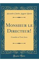 Monsieur Le Directeur!: ComÃ©die En Trois Actes (Classic Reprint)