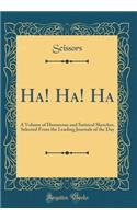 Ha! Ha! Ha: A Volume of Humorous and Satirical Sketches, Selected from the Leading Journals of the Day (Classic Reprint)