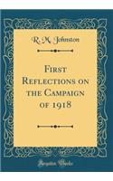 First Reflections on the Campaign of 1918 (Classic Reprint)