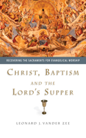 Christ, Baptism and the Lord's Supper: Recovering the Sacraments for Evangelical Worship