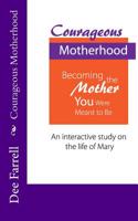 Courageous Motherhood: Becoming the Mother You Were Meant to Be