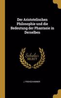 Aristotelischen Philosophie und die Bedeutung der Phantasie in Derselben