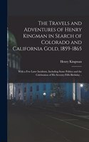 Travels and Adventures of Henry Kingman in Search of Colorado and California Gold, 1859-1865; With a few Later Incidents, Including Some Politics and the Celebration of his Seventy-fifth Birthday ..