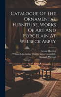 Catalogue Of The Ornamental Furniture, Works Of Art And Porcelain At Welbeck Abbey