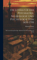 Literatur Der Psychiatrie, Neurologie Und Psychologie Von 1459-1799: Mit Unterstützung Der Kgl. Akademie Der Wissenschaften Zu Berlin