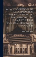 Handbook Index to Those Characters who Have Speaking Parts Assigned to Them in the First Folio of Shakespeare's Plays 1623