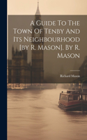 Guide To The Town Of Tenby And Its Neighbourhood [by R. Mason]. By R. Mason