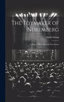 Toymaker of Nuremberg; a Play in Three Acts and two Scenes