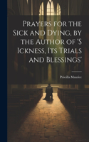 Prayers for the Sick and Dying, by the Author of 's Ickness, Its Trials and Blessings'