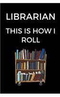Librarian This Is How I Roll: Funny Journal for Librarians, Funny Librarian Gift, Blank Lined Journal for Librarians (6 x 9 Lined Notebook, 120 pages)