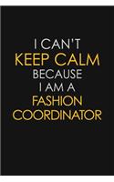 I Can't Keep Calm Because I Am A Fashion Coordinator