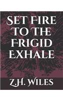 Set Fire To The Frigid Exhale