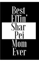 Best Effin Shar Pei Mom Ever: Gift for Dog Animal Pet Lover - Funny Notebook Joke Journal Planner - Friend Her Him Men Women Colleague Coworker Book (Special Funny Unique Alterna