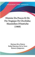 Histoire Du Proces Et De Fin Tragique De L'Archiduc Maximilien D'Autriche (1868)