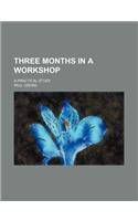 Three Months in a Workshop; A Practical Study