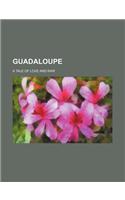 Guadaloupe; A Tale of Love and War