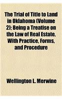 The Trial of Title to Land in Oklahoma (Volume 2); Being a Treatise on the Law of Real Estate, with Practice, Forms, and Procedure