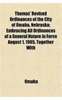 Thomas' Revised Ordinances of the City of Omaha, Nebraska; Embracing All Ordinances of a General Nature in Force August 1, 1905, Together with
