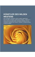 Kunstler Des Wilden Westens: Karl Bodmer, Edward Curtis, Albert Bierstadt, Balduin Mollhausen, Charles M. Russell, Timothy H. O'Sullivan