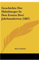 Geschichte Der Habsburger In Den Ersten Drei Jahrhunderten (1887): (German)