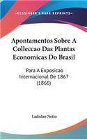 Apontamentos Sobre a Colleccao Das Plantas Economicas Do Brasil: Para a Exposicao Internacional de 1867 (1866)