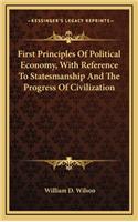 First Principles of Political Economy, with Reference to Statesmanship and the Progress of Civilization