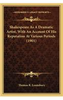 Shakespeare As A Dramatic Artist, With An Account Of His Reputation At Various Periods (1901)