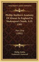 Phillip Stubbes's Anatomy of Abuses in England in Shakespere's Youth, A.D. 1583