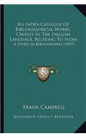 Index-Catalgue of Bibliographical Works, Chiefly in the English Language, Relating to India: A Study in Bibliography (1897)