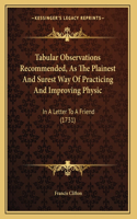 Tabular Observations Recommended, As The Plainest And Surest Way Of Practicing And Improving Physic