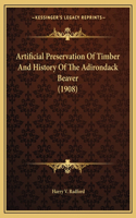 Artificial Preservation Of Timber And History Of The Adirondack Beaver (1908): (English)