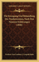 Die Erzeugung Und Behandlung Des Traubenweines, Nach Den Neueren Erfahrungen (1846)