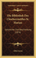 Die Bibliothek Des Chorherrnstiftes St. Florian: Geschichte Und Beschreibung (1874)